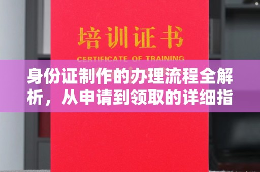 南陵身份证制作的办理流程全解析，从申请到领取的详细指南